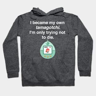 I became my own tamagotchi. I'm only trying not to die. Hoodie